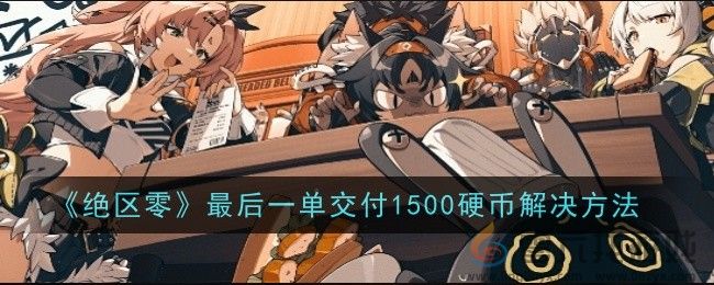 《绝区零》最后一单交付1500硬币解决方法(图1)