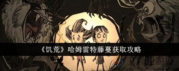 《饥荒》哈姆雷特藤蔓获取攻略(图1)